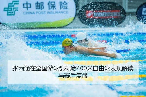 张雨涵在全国游泳锦标赛400米自由泳表现解读与赛后复盘