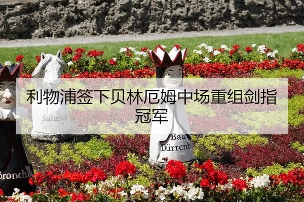 利物浦签下贝林厄姆中场重组剑指冠军
